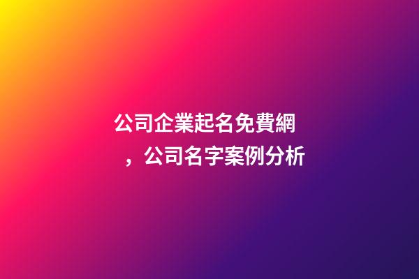 公司企業起名免費網，公司名字案例分析